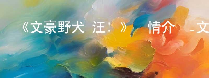 陳曉菊發布《文豪野犬 汪！》詳情介紹_文豪野犬 汪！已完結在線觀看_文豪野犬 汪！迅雷下載_日漫